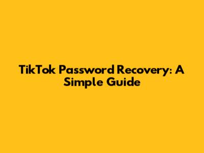 TikTok Password Recovery: A Simple Guide