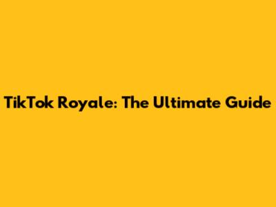 TikTok Royale: The Ultimate Guide