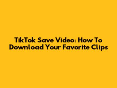 TikTok Save Video: How To Download Your Favorite Clips