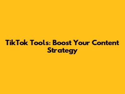 TikTok Tools: Boost Your Content Strategy