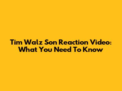 Tim Walz Son Reaction Video: What You Need To Know