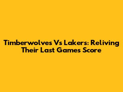 Timberwolves Vs Lakers: Reliving Their Last Game's Score