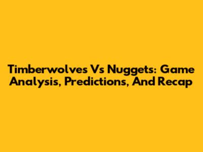 Timberwolves Vs Nuggets: Game Analysis, Predictions, And Recap