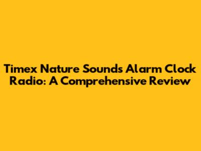 Timex Nature Sounds Alarm Clock Radio: A Comprehensive Review