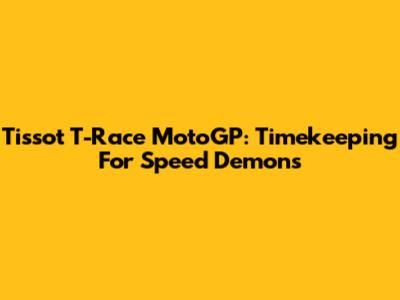 Tissot T-Race MotoGP: Timekeeping For Speed Demons