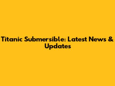 Titanic Submersible: Latest News & Updates