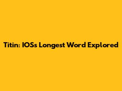 Titin: IOS's Longest Word Explored