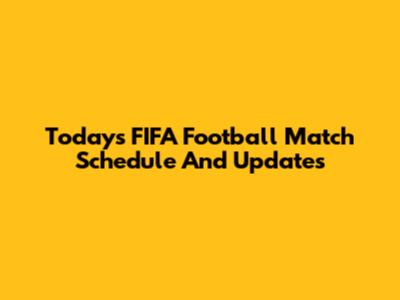 Today's FIFA Football Match Schedule And Updates