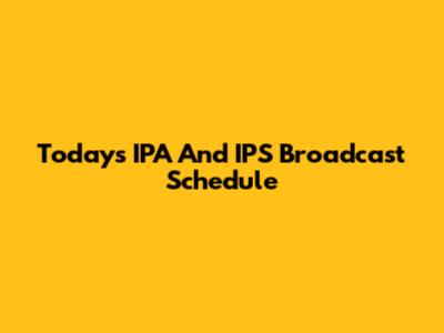 Today's IPA And IPS Broadcast Schedule