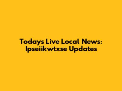 Today's Live Local News: Ipseiikwtxse Updates