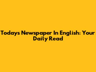 Today's Newspaper In English: Your Daily Read