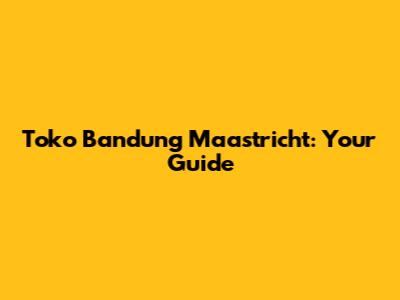 Toko Bandung Maastricht: Your Guide