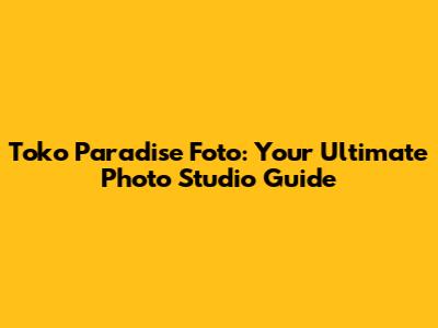 Toko Paradise Foto: Your Ultimate Photo Studio Guide