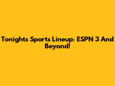 Tonight's Sports Lineup: ESPN 3 And Beyond!
