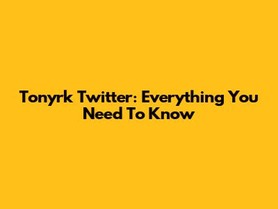 Tonyrk Twitter: Everything You Need To Know