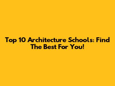 Top 10 Architecture Schools: Find The Best For You!