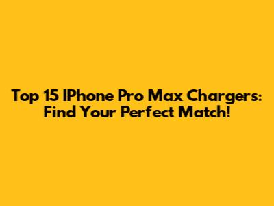 Top 15 IPhone Pro Max Chargers: Find Your Perfect Match!