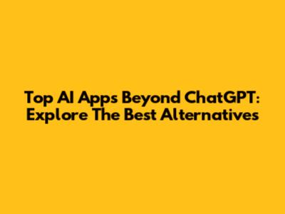 Top AI Apps Beyond ChatGPT: Explore The Best Alternatives