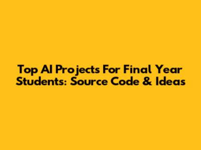 Top AI Projects For Final Year Students: Source Code & Ideas