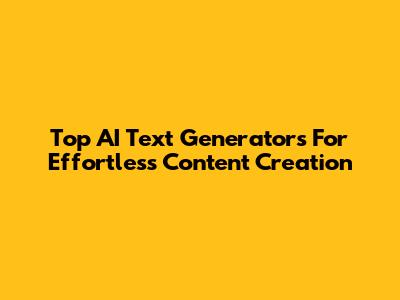 Top AI Text Generators For Effortless Content Creation