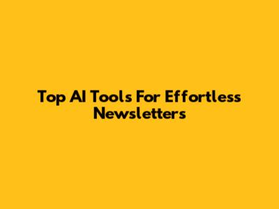 Top AI Tools For Effortless Newsletters
