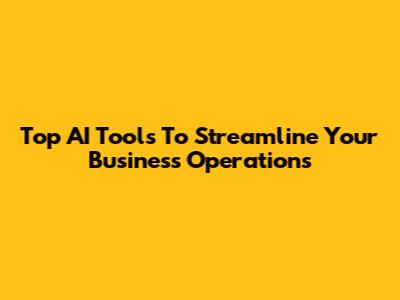 Top AI Tools To Streamline Your Business Operations