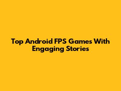 Top Android FPS Games With Engaging Stories