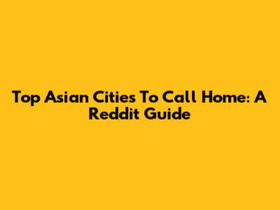 Top Asian Cities To Call Home: A Reddit Guide