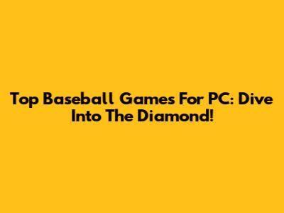 Top Baseball Games For PC: Dive Into The Diamond!