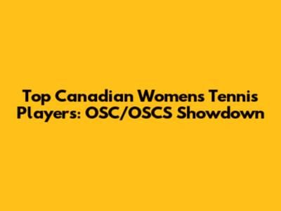 Top Canadian Women's Tennis Players: OSC/OSCS Showdown
