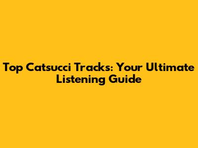 Top Catsucci Tracks: Your Ultimate Listening Guide