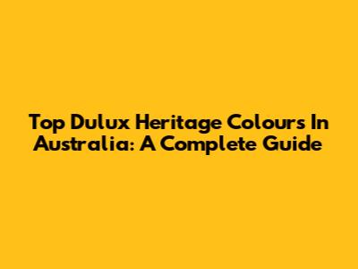 Top Dulux Heritage Colours In Australia: A Complete Guide
