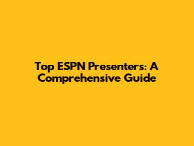 Top ESPN Presenters: A Comprehensive Guide