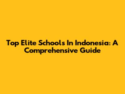 Top Elite Schools In Indonesia: A Comprehensive Guide
