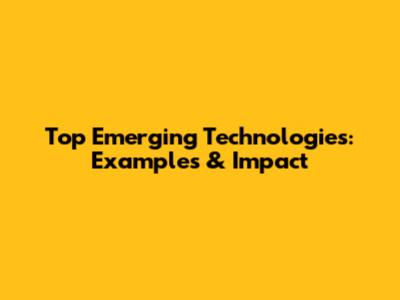 Top Emerging Technologies: Examples & Impact