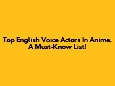 Top English Voice Actors In Anime: A Must-Know List!