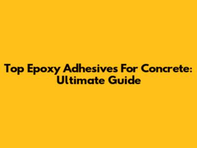 Top Epoxy Adhesives For Concrete: Ultimate Guide
