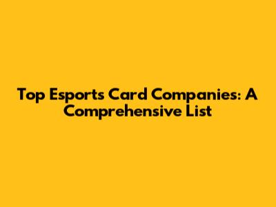 Top Esports Card Companies: A Comprehensive List