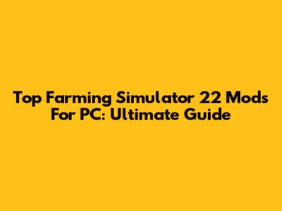 Top Farming Simulator 22 Mods For PC: Ultimate Guide