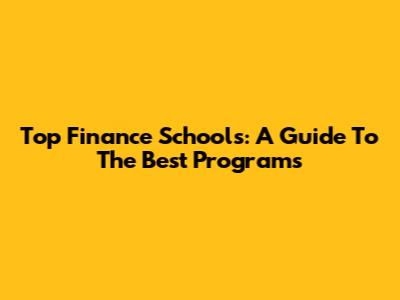 Top Finance Schools: A Guide To The Best Programs