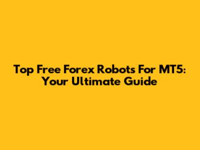 Top Free Forex Robots For MT5: Your Ultimate Guide