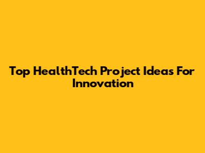 Top HealthTech Project Ideas For Innovation