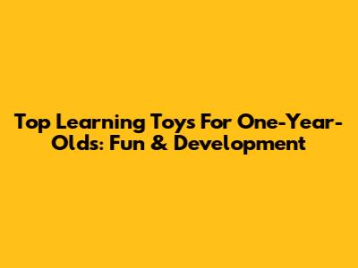 Top Learning Toys For One-Year-Olds: Fun & Development