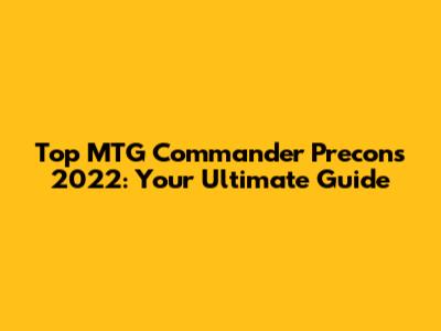 Top MTG Commander Precons 2022: Your Ultimate Guide
