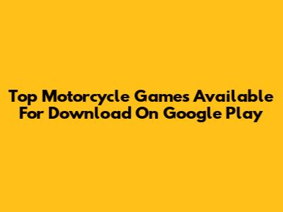 Top Motorcycle Games Available For Download On Google Play