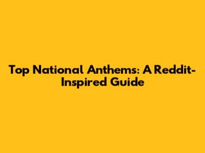 Top National Anthems: A Reddit-Inspired Guide