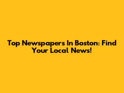 Top Newspapers In Boston: Find Your Local News!
