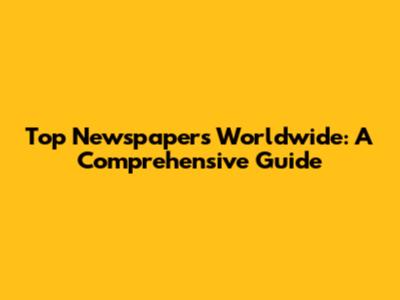 Top Newspapers Worldwide: A Comprehensive Guide