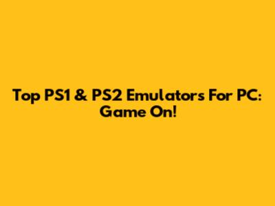 Top PS1 & PS2 Emulators For PC: Game On!