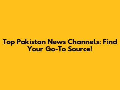 Top Pakistan News Channels: Find Your Go-To Source!